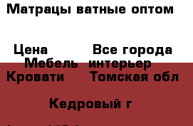 Матрацы ватные оптом. › Цена ­ 265 - Все города Мебель, интерьер » Кровати   . Томская обл.,Кедровый г.